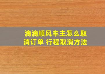 滴滴顺风车主怎么取消订单 行程取消方法